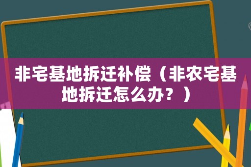非宅基地拆遷補償（非農(nóng)宅基地拆遷怎么辦？）