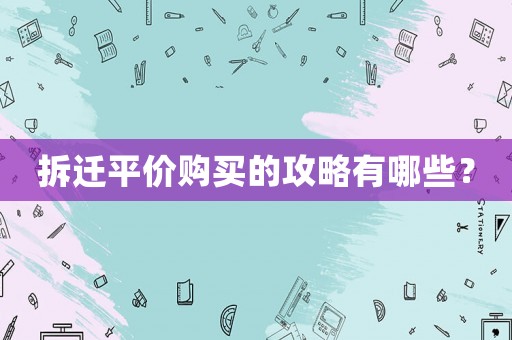拆遷平價(jià)購買的攻略有哪些？