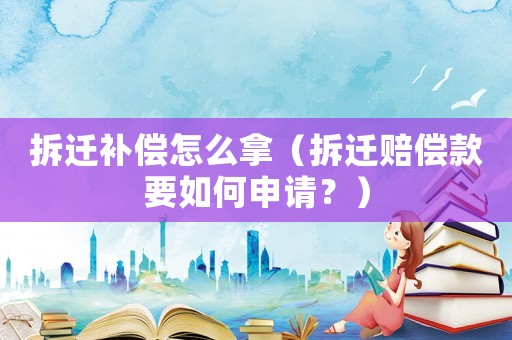 拆遷補(bǔ)償怎么拿（拆遷賠償款要如何申請(qǐng)？）