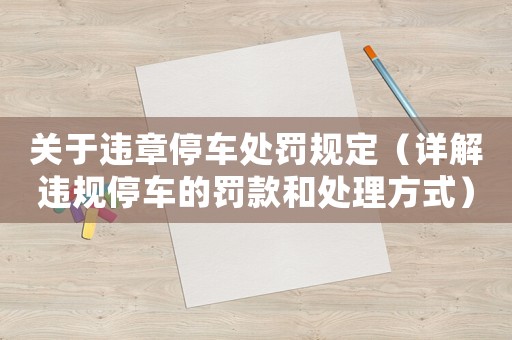 關(guān)于違章停車(chē)處罰規(guī)定（詳解違規(guī)停車(chē)的罰款和處理方式）