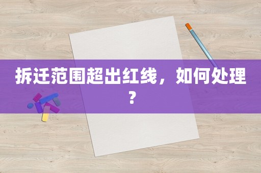 拆遷范圍超出紅線，如何處理？
