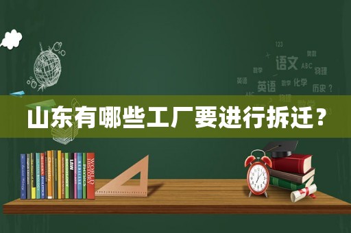 山東有哪些工廠要進行拆遷？