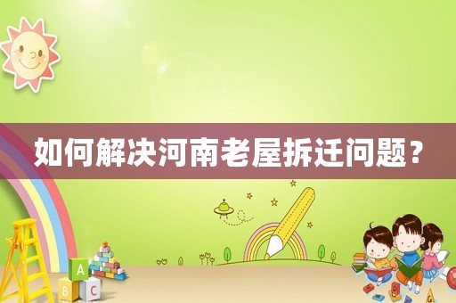 如何解決河南老屋拆遷問題？