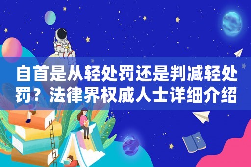 自首是從輕處罰還是判減輕處罰？法律界權(quán)威人士詳細介紹