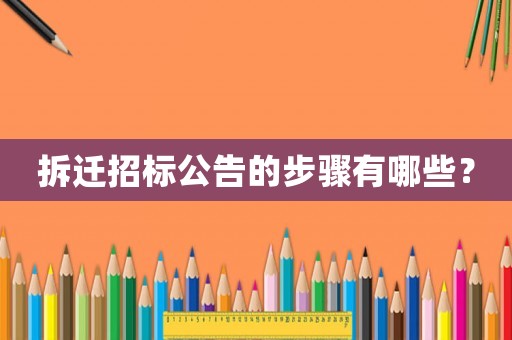 拆遷招標(biāo)公告的步驟有哪些？