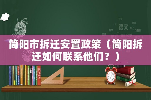 簡(jiǎn)陽(yáng)市拆遷安置政策（簡(jiǎn)陽(yáng)拆遷如何聯(lián)系他們？）