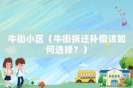 牛街小區(qū)（牛街拆遷補(bǔ)償該如何選擇？）