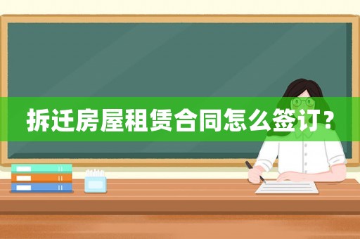 拆遷房屋租賃合同怎么簽訂？