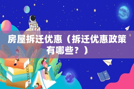房屋拆遷優(yōu)惠（拆遷優(yōu)惠政策有哪些？）