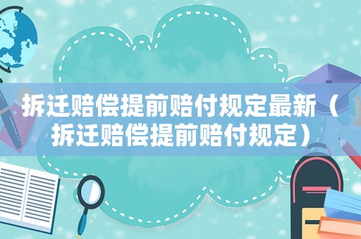 拆遷賠償提前賠付規(guī)定最新（拆遷賠償提前賠付規(guī)定）