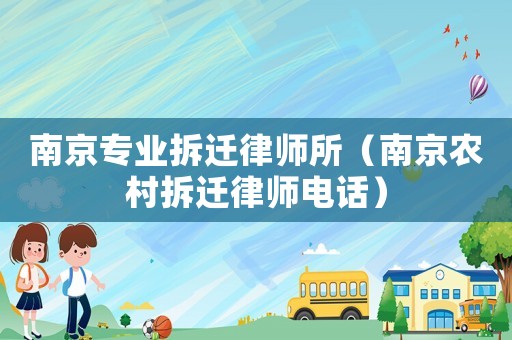 南京專業(yè)拆遷律師所（南京農(nóng)村拆遷律師電話）