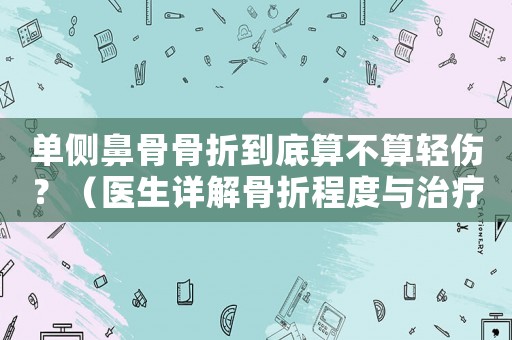 單側(cè)鼻骨骨折到底算不算輕傷？（醫(yī)生詳解骨折程度與治療方法）