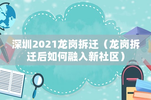 深圳2021龍崗拆遷（龍崗拆遷后如何融入新社區(qū)）