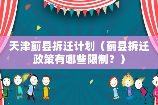 天津薊縣拆遷計(jì)劃（薊縣拆遷政策有哪些限制？）