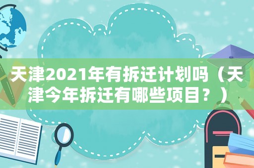 天津2021年有拆遷計劃嗎（天津今年拆遷有哪些項目？）