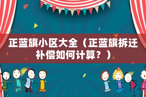 正藍(lán)旗小區(qū)大全（正藍(lán)旗拆遷補(bǔ)償如何計(jì)算？）