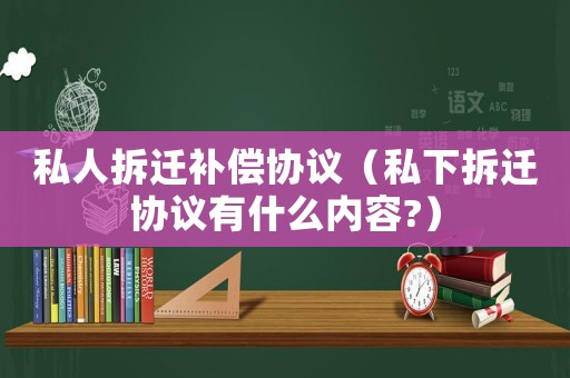 私人拆遷補償協議（私下拆遷協議有什么內容?）