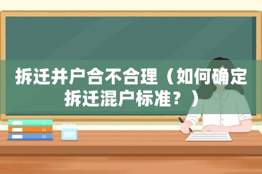 拆遷并戶合不合理（如何確定拆遷混戶標(biāo)準(zhǔn)？）