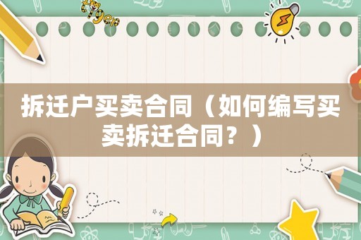 拆遷戶買(mǎi)賣(mài)合同（如何編寫(xiě)買(mǎi)賣(mài)拆遷合同？）