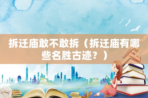 拆遷廟敢不敢拆（拆遷廟有哪些名勝古跡？）