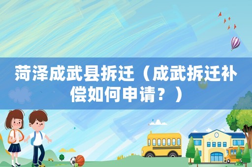 菏澤成武縣拆遷（成武拆遷補(bǔ)償如何申請(qǐng)？）