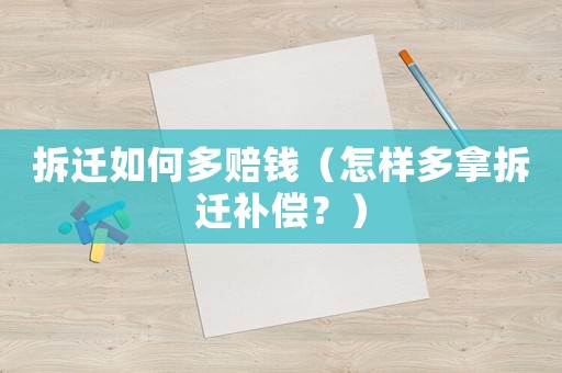 拆遷如何多賠錢(qián)（怎樣多拿拆遷補(bǔ)償？）