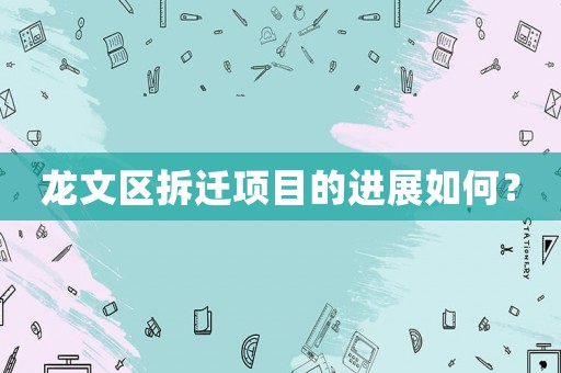 龍文區(qū)拆遷項目的進展如何？