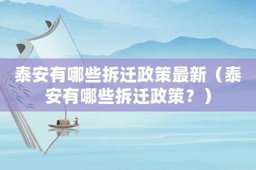 泰安有哪些拆遷政策最新（泰安有哪些拆遷政策？）