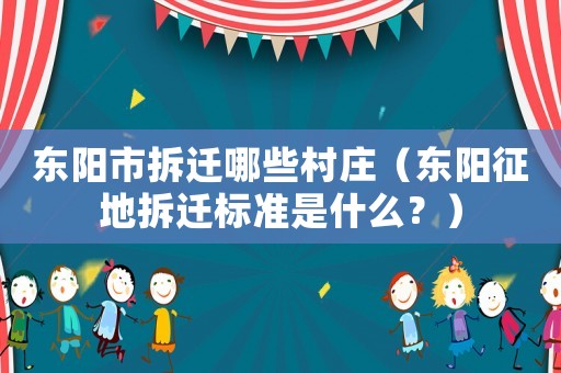 東陽(yáng)市拆遷哪些村莊（東陽(yáng)征地拆遷標(biāo)準(zhǔn)是什么？）