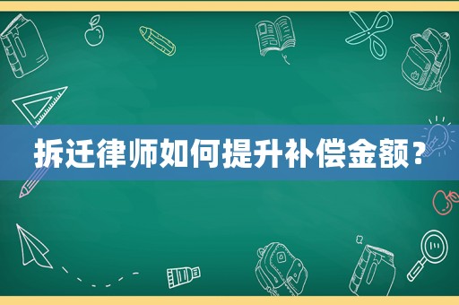 拆遷律師如何提升補償金額？