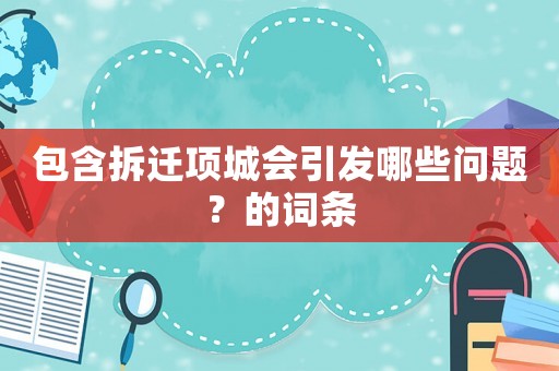 包含拆遷項(xiàng)城會(huì)引發(fā)哪些問題？的詞條