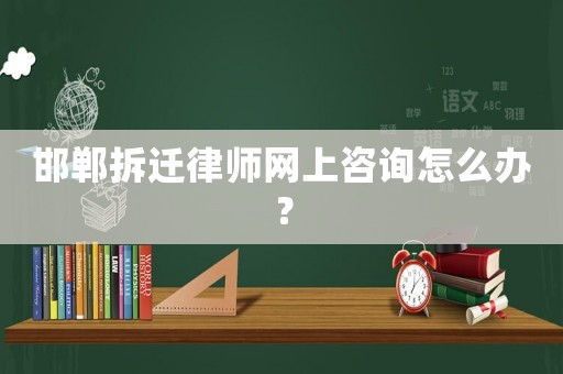 邯鄲拆遷律師網(wǎng)上咨詢怎么辦？