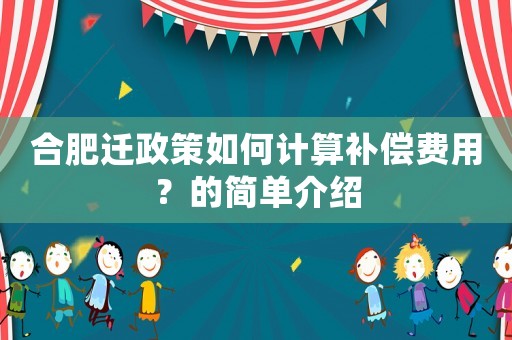 合肥遷政策如何計(jì)算補(bǔ)償費(fèi)用？的簡單介紹
