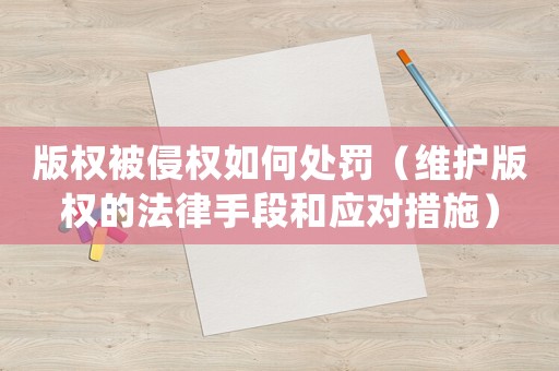 版權(quán)被侵權(quán)如何處罰（維護(hù)版權(quán)的法律手段和應(yīng)對措施）