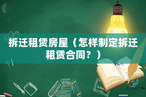 拆遷租賃房屋（怎樣制定拆遷租賃合同？）