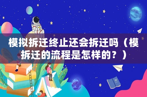 模擬拆遷終止還會(huì)拆遷嗎（模拆遷的流程是怎樣的？）