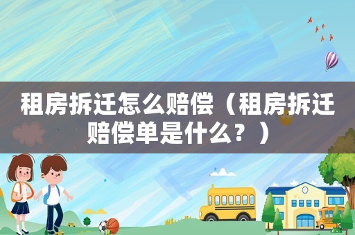 租房拆遷怎么賠償（租房拆遷賠償單是什么？）