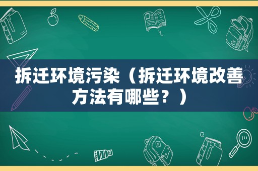 拆遷環(huán)境污染（拆遷環(huán)境改善方法有哪些？）