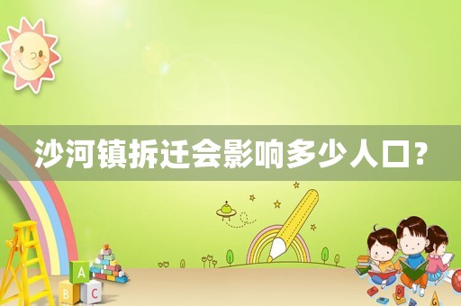 沙河鎮(zhèn)拆遷會影響多少人口？