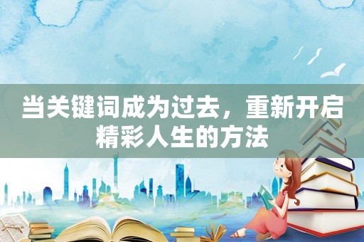 當(dāng)關(guān)鍵詞成為過(guò)去，重新開(kāi)啟精彩人生的方法