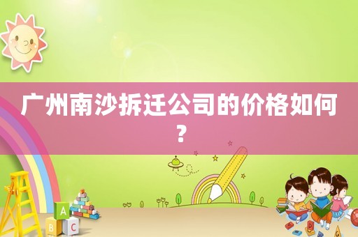 廣州南沙拆遷公司的價(jià)格如何？