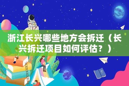 浙江長興哪些地方會(huì)拆遷（長興拆遷項(xiàng)目如何評(píng)估？）