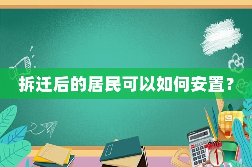拆遷后的居民可以如何安置？