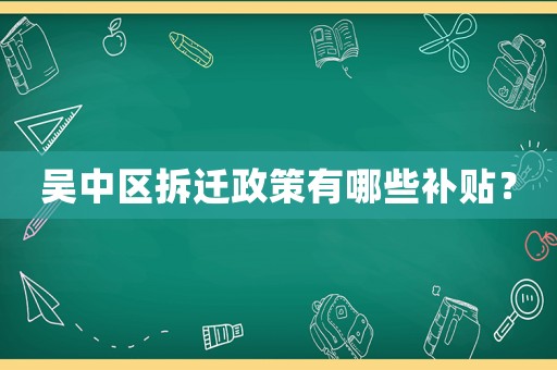 吳中區(qū)拆遷政策有哪些補(bǔ)貼？