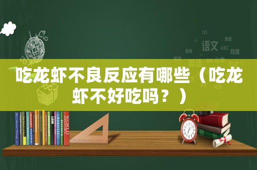 吃龍蝦不良反應(yīng)有哪些（吃龍蝦不好吃嗎？）