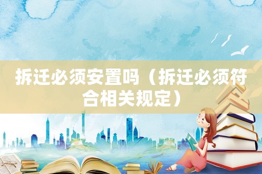 拆遷必須安置嗎（拆遷必須符合相關(guān)規(guī)定）