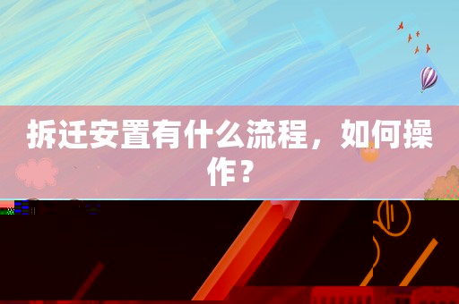 拆遷安置有什么流程，如何操作？
