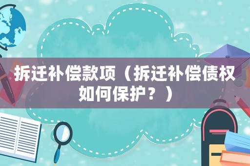 拆遷補償款項（拆遷補償債權如何保護？）