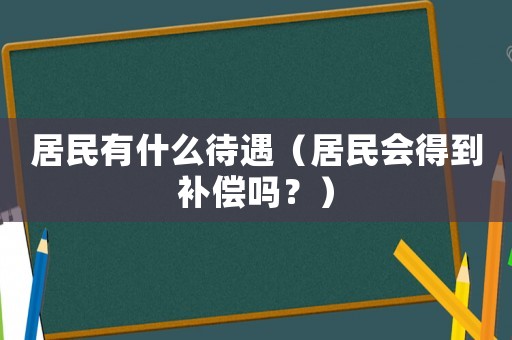 居民有什么待遇（居民會得到補(bǔ)償嗎？）