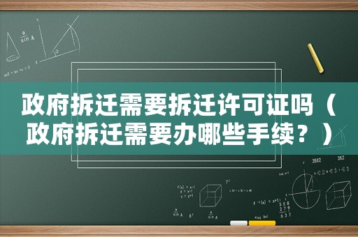 政府拆遷需要拆遷許可證嗎（政府拆遷需要辦哪些手續(xù)？）